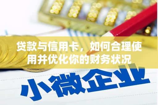 阆中贷款与信用卡，如何合理使用并优化你的财务状况