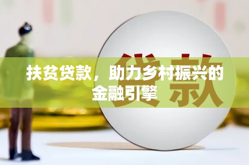 阆中扶贫贷款，助力乡村振兴的金融引擎