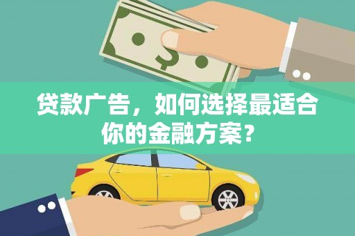阆中贷款广告，如何选择最适合你的金融方案？