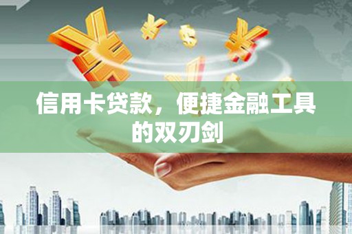 阆中信用卡贷款，便捷金融工具的双刃剑