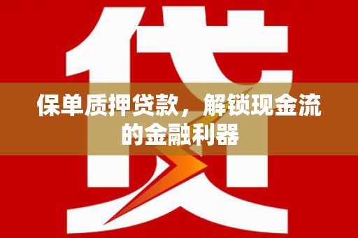 阆中保单质押贷款，解锁现金流的金融利器