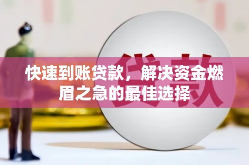 阆中快速到账贷款，解决资金燃眉之急的最佳选择
