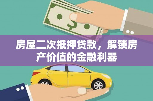 阆中房屋二次抵押贷款，解锁房产价值的金融利器