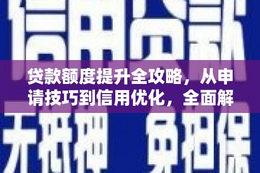 阆中贷款额度提升全攻略，从申请技巧到信用优化，全面解析