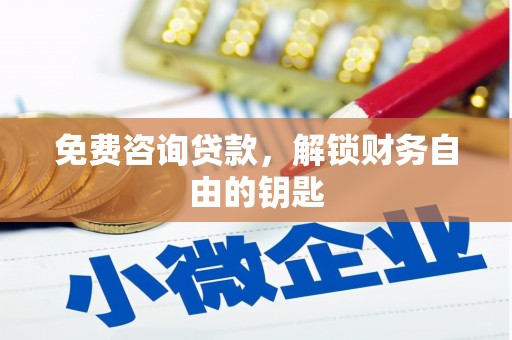 阆中免费咨询贷款，解锁财务自由的钥匙