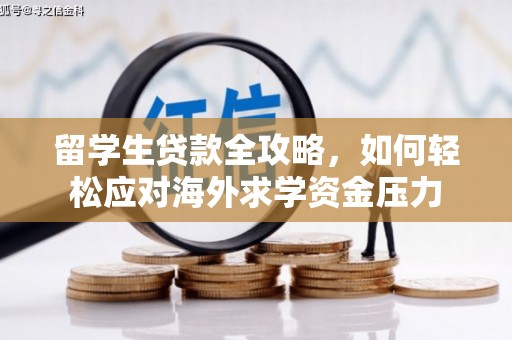阆中留学生贷款全攻略，如何轻松应对海外求学资金压力