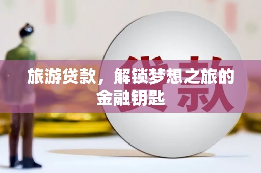 阆中旅游贷款，解锁梦想之旅的金融钥匙