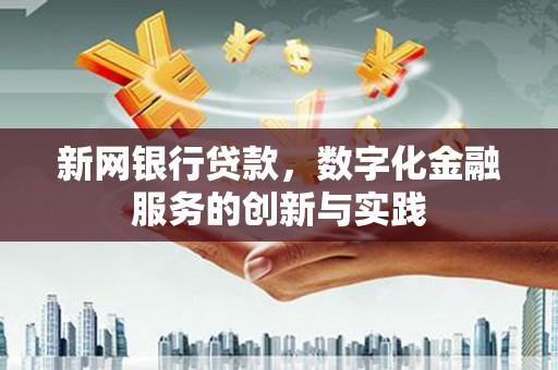 阆中新网银行贷款，数字化金融服务的创新与实践