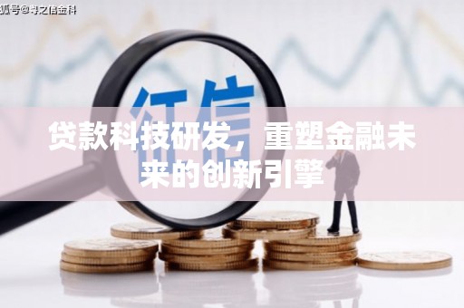 阆中贷款科技研发，重塑金融未来的创新引擎