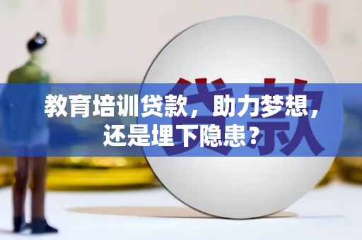 阆中教育培训贷款，助力梦想，还是埋下隐患？
