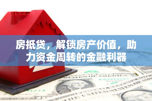 阆中房抵贷，解锁房产价值，助力资金周转的金融利器