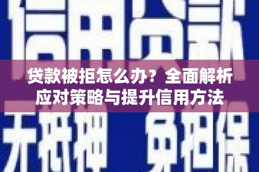 阆中贷款被拒怎么办？全面解析应对策略与提升信用方法