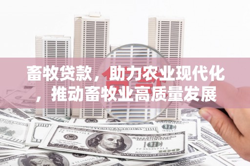 阆中畜牧贷款，助力农业现代化，推动畜牧业高质量发展
