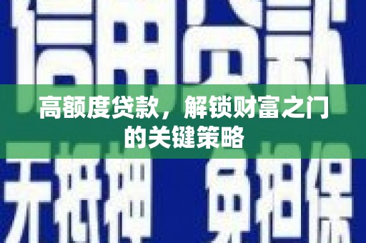 阆中高额度贷款，解锁财富之门的关键策略