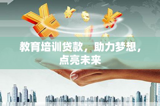 阆中教育培训贷款，助力梦想，点亮未来