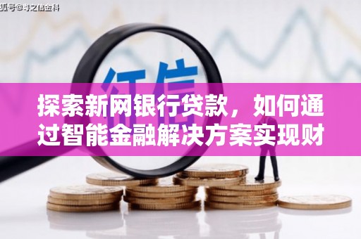 阆中探索新网银行贷款，如何通过智能金融解决方案实现财富增长