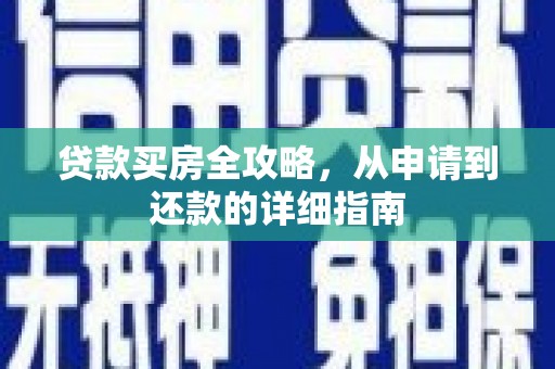 阆中贷款买房全攻略，从申请到还款的详细指南