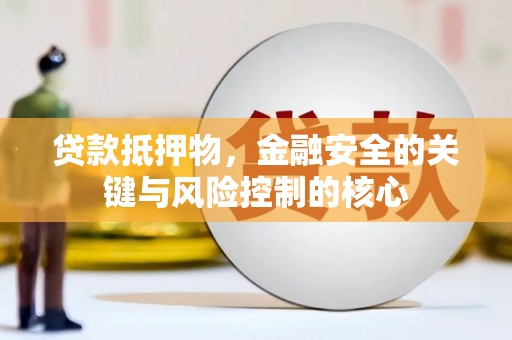 阆中贷款抵押物，金融安全的关键与风险控制的核心