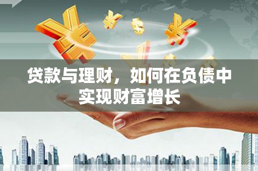 阆中贷款与理财，如何在负债中实现财富增长