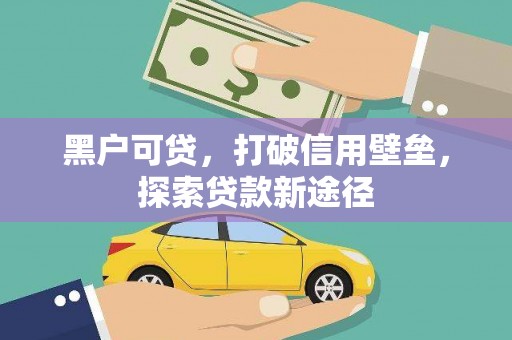 阆中黑户可贷，打破信用壁垒，探索贷款新途径
