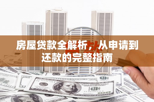 阆中房屋贷款全解析，从申请到还款的完整指南