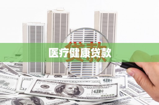 阆中医疗健康贷款