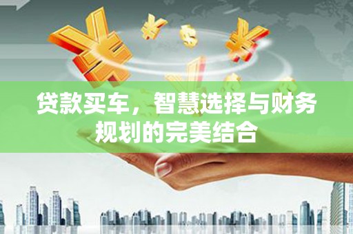 阆中贷款买车，智慧选择与财务规划的完美结合