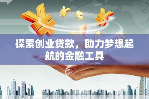 阆中探索创业贷款，助力梦想起航的金融工具