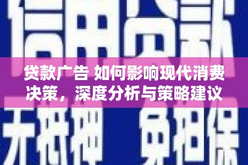 阆中贷款广告 如何影响现代消费决策，深度分析与策略建议