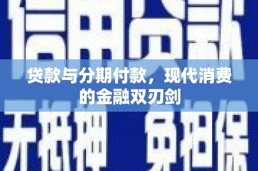 阆中贷款与分期付款，现代消费的金融双刃剑