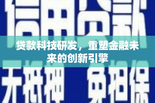 阆中贷款科技研发，重塑金融未来的创新引擎