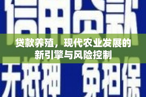 阆中贷款养殖，现代农业发展的新引擎与风险控制