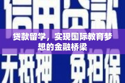 阆中贷款留学，实现国际教育梦想的金融桥梁