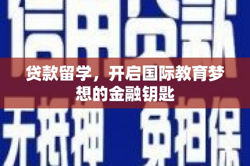 阆中贷款留学，开启国际教育梦想的金融钥匙