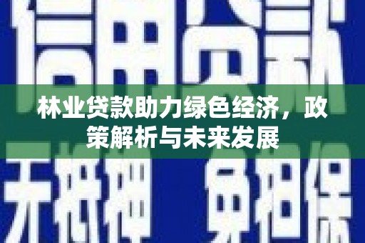 阆中林业贷款助力绿色经济，政策解析与未来发展