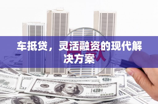 阆中车抵贷，灵活融资的现代解决方案