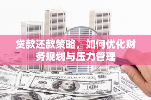 阆中贷款还款策略，如何优化财务规划与压力管理