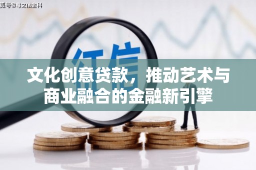 阆中文化创意贷款，推动艺术与商业融合的金融新引擎