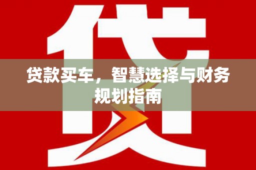 阆中贷款买车，智慧选择与财务规划指南