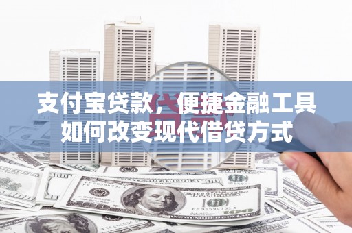 阆中支付宝贷款，便捷金融工具如何改变现代借贷方式