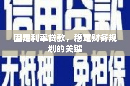 阆中固定利率贷款，稳定财务规划的关键