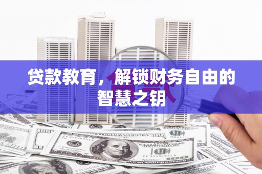 阆中贷款教育，解锁财务自由的智慧之钥