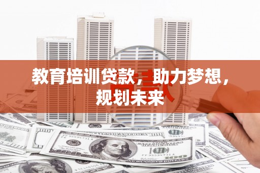 阆中教育培训贷款，助力梦想，规划未来
