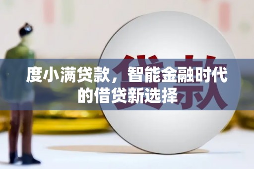 阆中度小满贷款，智能金融时代的借贷新选择