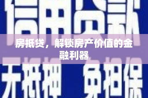 阆中房抵贷，解锁房产价值的金融利器