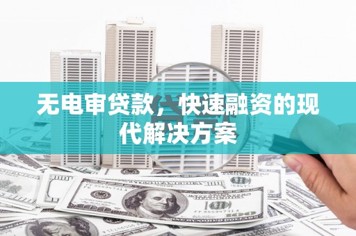阆中无电审贷款，快速融资的现代解决方案
