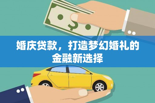 阆中婚庆贷款，打造梦幻婚礼的金融新选择