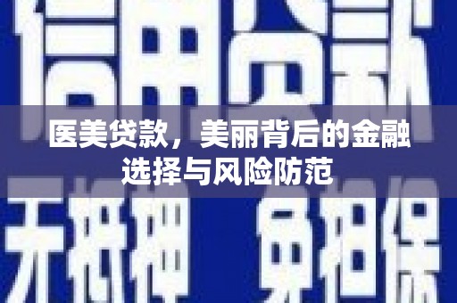 阆中医美贷款，美丽背后的金融选择与风险防范