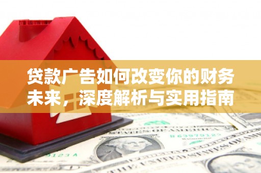 阆中贷款广告如何改变你的财务未来，深度解析与实用指南