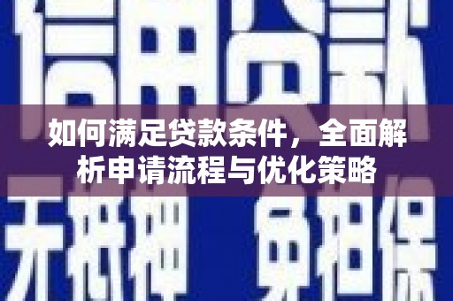 阆中如何满足贷款条件，全面解析申请流程与优化策略